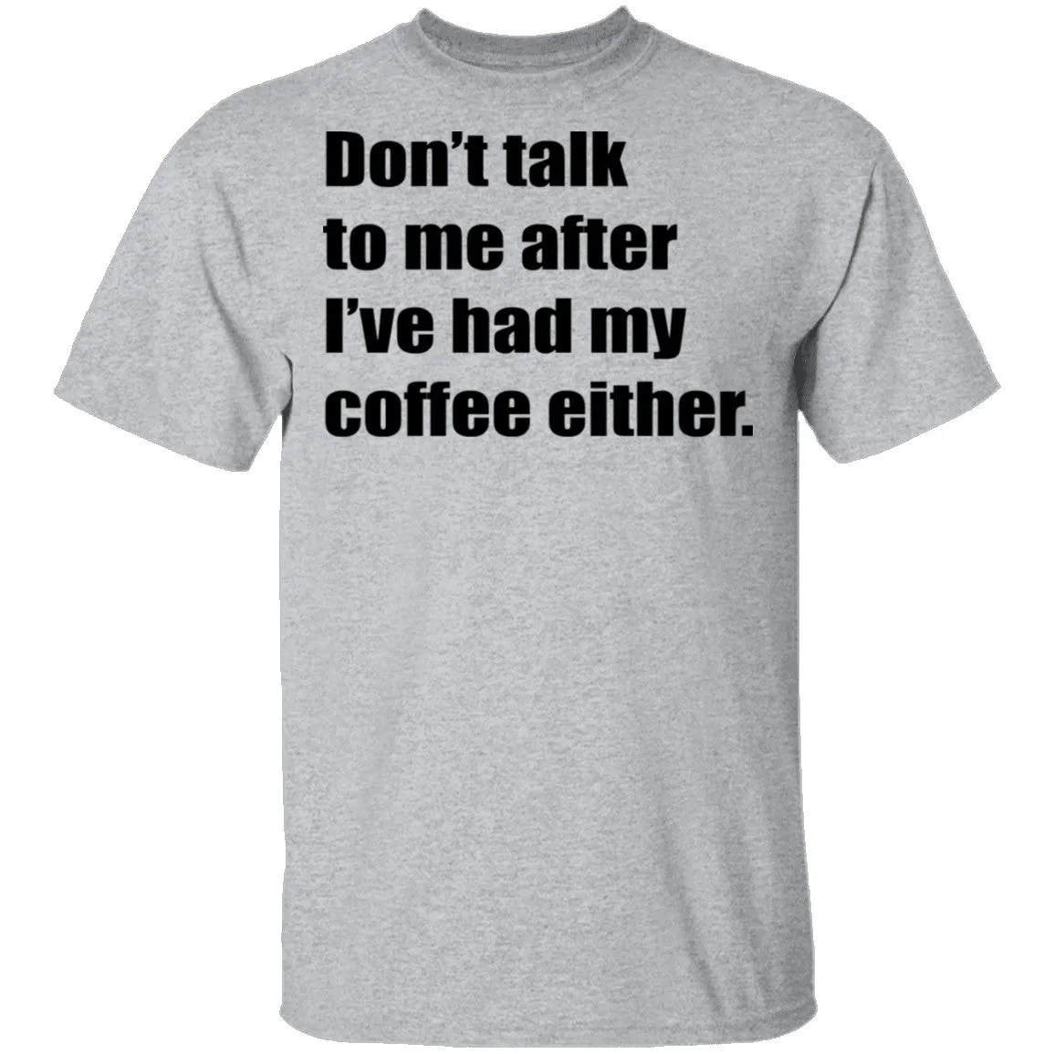 Don't talk to me after I've had my coffee either T-Shirt